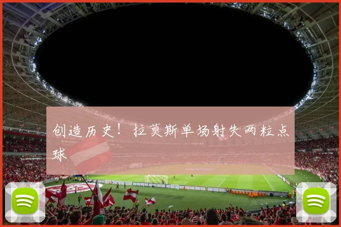 创造历史！拉莫斯单场射失两粒点球
