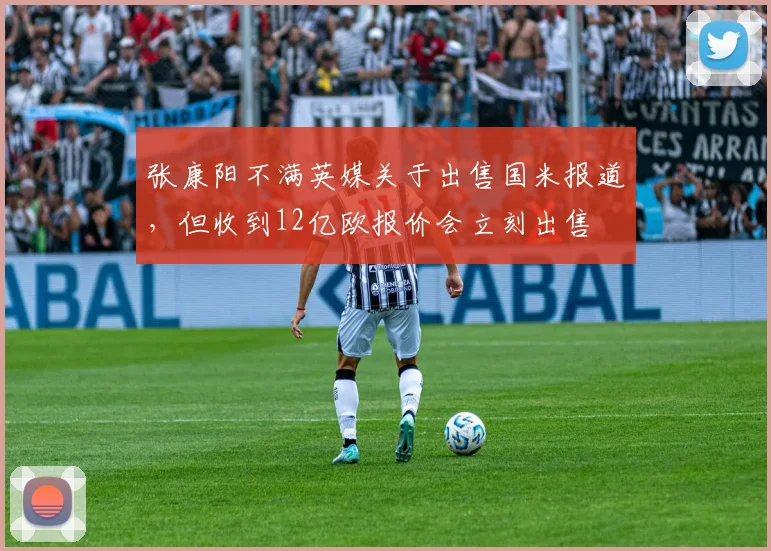 张康阳不满英媒关于出售国米报道，但收到12亿欧报价会立刻出售