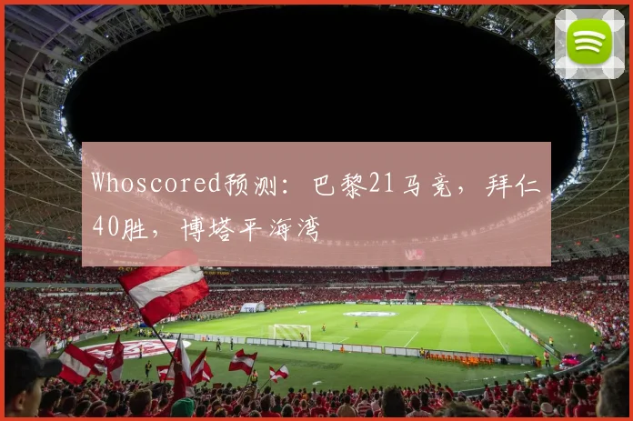 Whoscored预测：巴黎21马竞，拜仁40胜，博塔平海湾