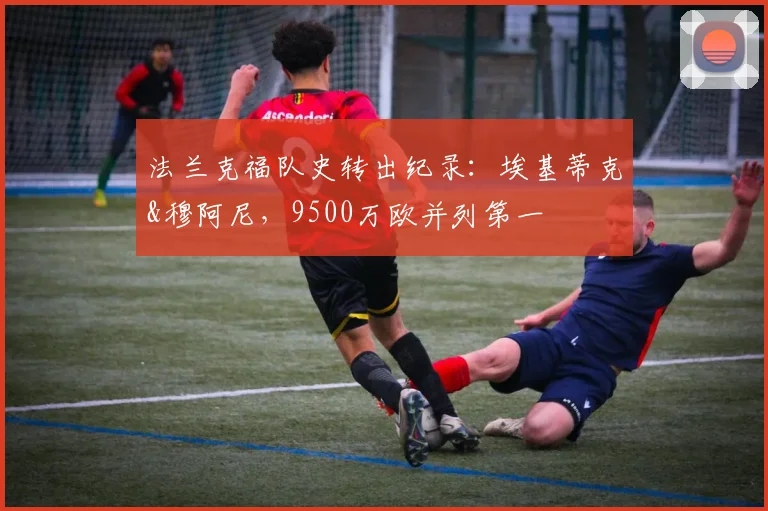 法兰克福队史转出纪录：埃基蒂克&穆阿尼，9500万欧并列第一