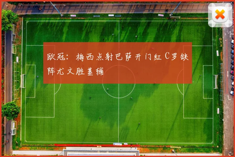 欧冠：梅西点射巴萨开门红 C罗缺阵尤文胜基辅
