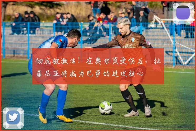 彻底被激活！在奥尔莫受伤后，拉菲尼亚将成为巴萨的进攻核心