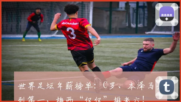 世界足坛年薪榜单：C罗、本泽马并列第一，梅西“仅仅”排老六！
