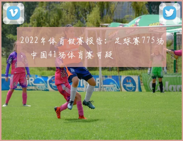 2022年体育假赛报告：足球赛775场，中国41场体育赛可疑
