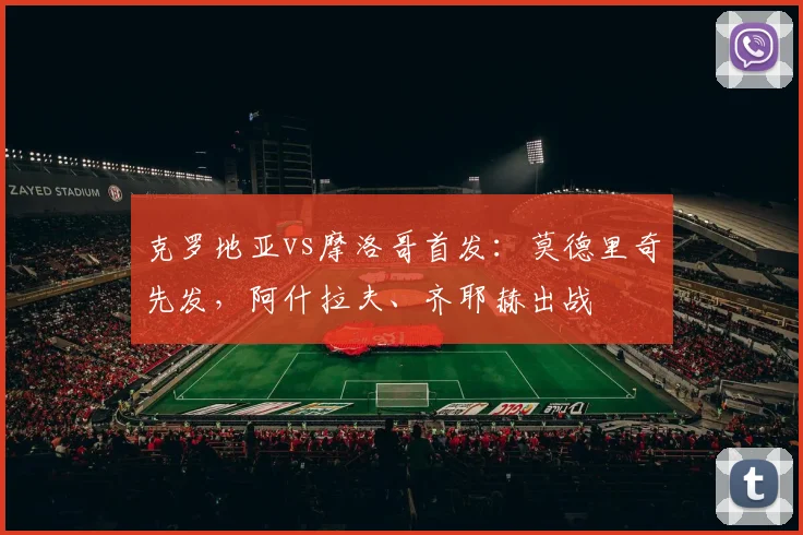 克罗地亚vs摩洛哥首发：莫德里奇先发，阿什拉夫、齐耶赫出战