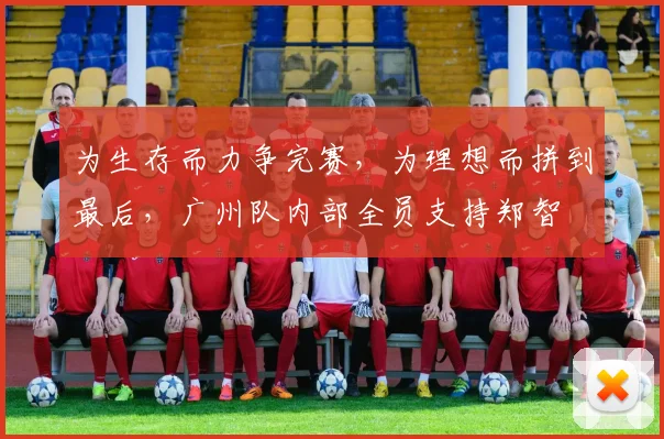 为生存而力争完赛，为理想而拼到最后，广州队内部全员支持郑智