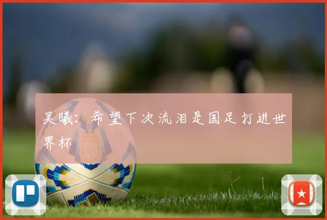吴曦：希望下次流泪是国足打进世界杯