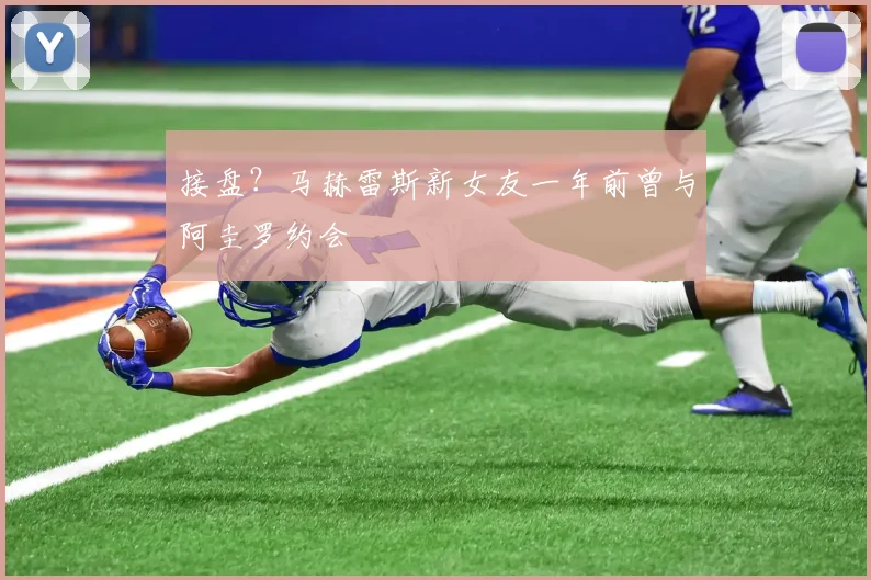 接盘？马赫雷斯新女友一年前曾与阿圭罗约会