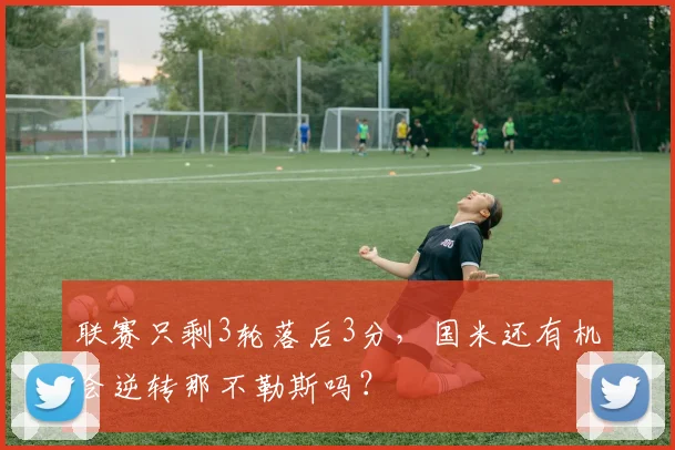 联赛只剩3轮落后3分，国米还有机会逆转那不勒斯吗？