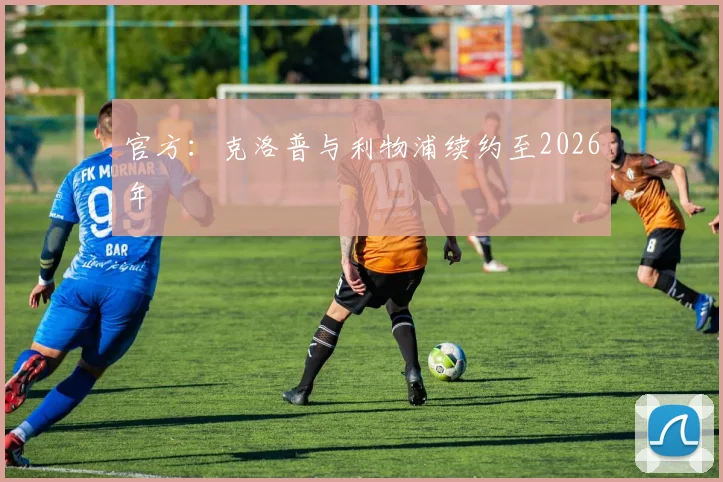 官方：克洛普与利物浦续约至2026年