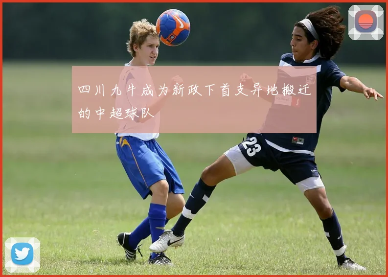 四川九牛成为新政下首支异地搬迁的中超球队