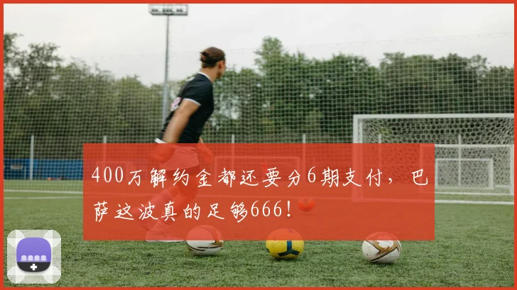 400万解约金都还要分6期支付，巴萨这波真的足够666！