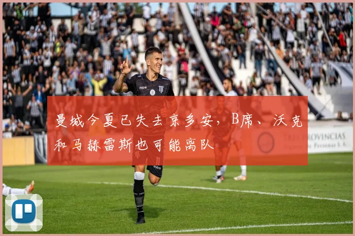 曼城今夏已失去京多安，B席、沃克和马赫雷斯也可能离队