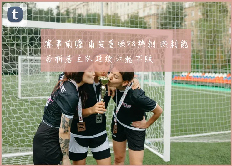赛事前瞻 南安普顿vs热刺 热刺能否斩落主队延续六轮不败