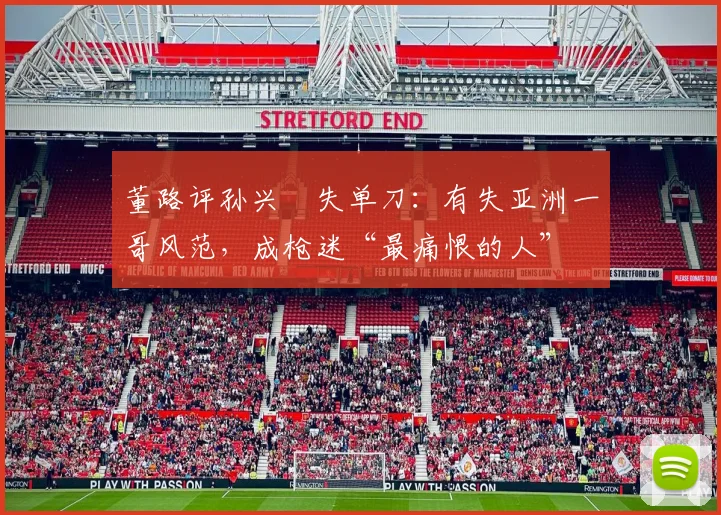 董路评孙兴慜失单刀：有失亚洲一哥风范，成枪迷“最痛恨的人”