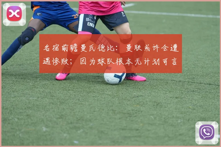 名宿前瞻曼氏德比：曼联或许会遭遇惨败；因为球队根本无计划可言