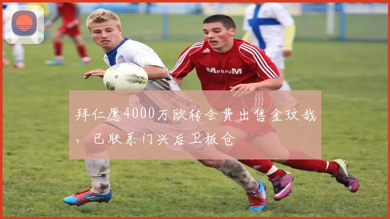 拜仁愿4000万欧转会费出售金玟哉，已联系门兴后卫板仓滉