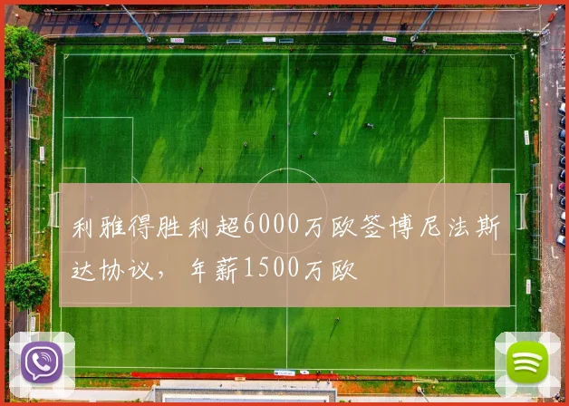 利雅得胜利超6000万欧签博尼法斯达协议，年薪1500万欧