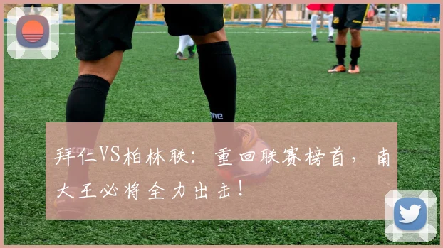 拜仁VS柏林联：重回联赛榜首，南大王必将全力出击！