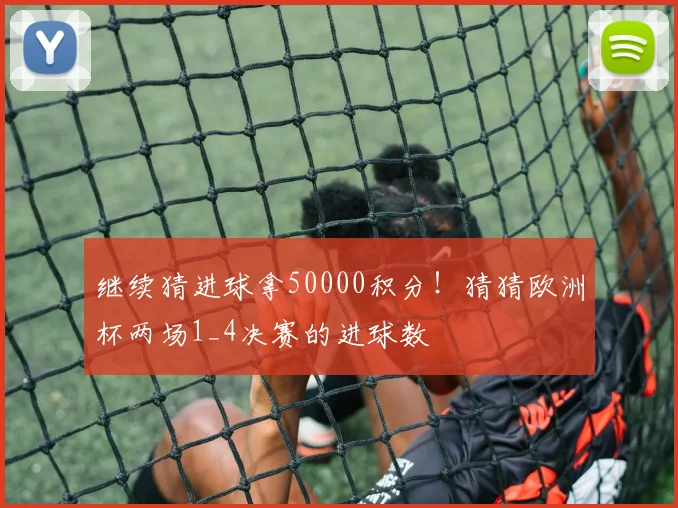 继续猜进球拿50000积分！猜猜欧洲杯两场1_4决赛的进球数