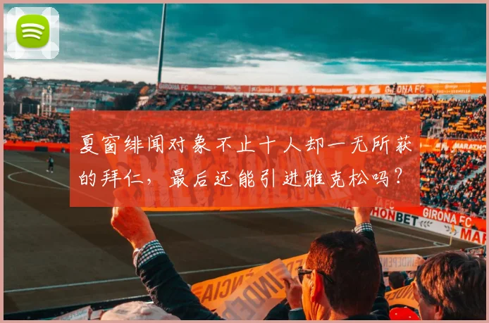 夏窗绯闻对象不止十人却一无所获的拜仁，最后还能引进雅克松吗？