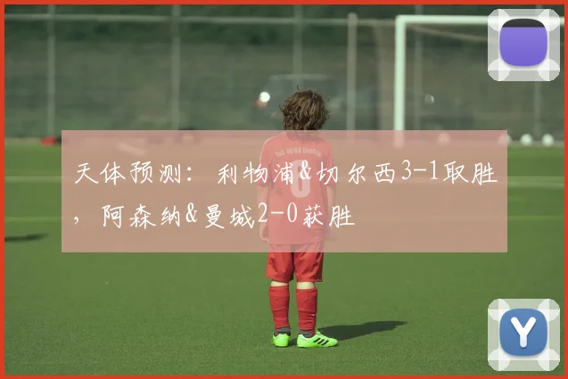 天体预测：利物浦&切尔西3-1取胜，阿森纳&曼城2-0获胜