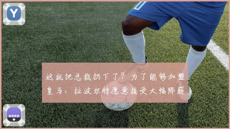 这就把总裁扔下了？为了能够加盟皇马，拉波尔特愿意接受大幅降薪