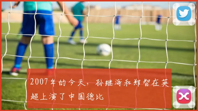 2007年的今天，孙继海和郑智在英超上演了中国德比