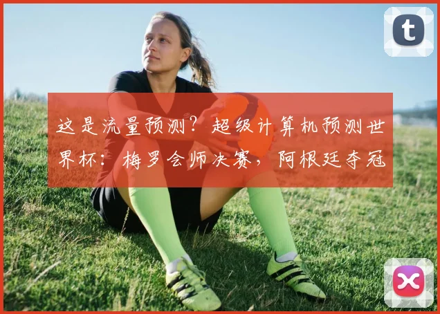 这是流量预测？超级计算机预测世界杯：梅罗会师决赛，阿根廷夺冠