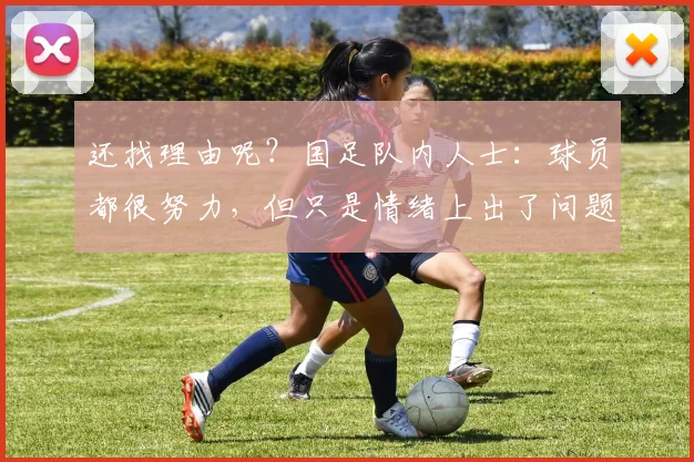 还找理由呢？国足队内人士：球员都很努力，但只是情绪上出了问题