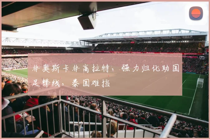 非奥斯卡非高拉特，强力归化助国足锋线，泰国难挡