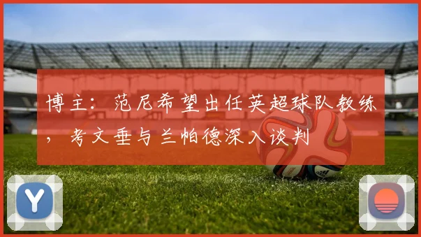博主：范尼希望出任英超球队教练，考文垂与兰帕德深入谈判