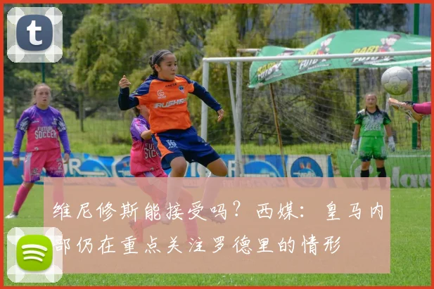 维尼修斯能接受吗？西媒：皇马内部仍在重点关注罗德里的情形