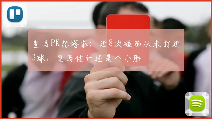 皇马PK赫塔菲：近8次碰面从未打进3球，皇马估计还是个小胜