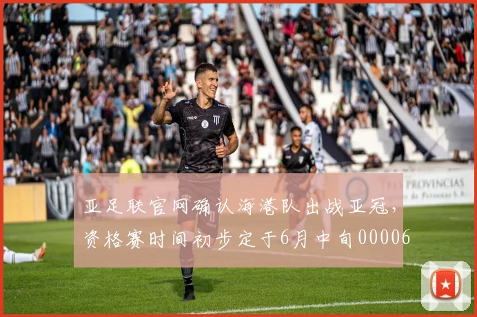 亚足联官网确认海港队出战亚冠，资格赛时间初步定于6月中旬0000644