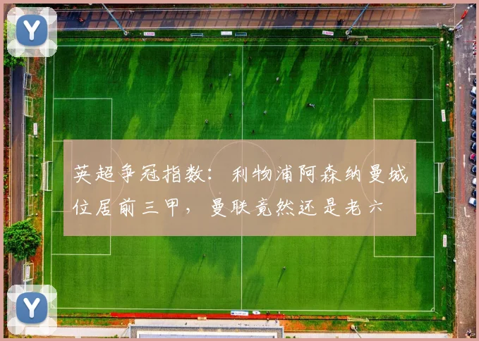 英超争冠指数：利物浦阿森纳曼城位居前三甲，曼联竟然还是老六
