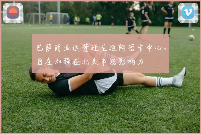 巴萨商业运营迁至迈阿密市中心，旨在加强在北美市场影响力